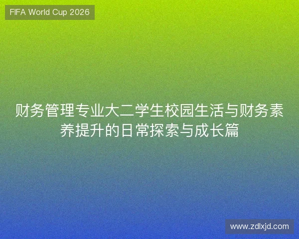 财务管理专业大二学生校园生活与财务素养提升的日常探索与成长篇 财务管理专业大二学生校园生活与财务素养提升的日常探索与成长篇